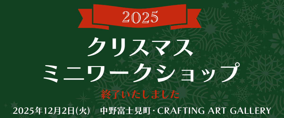 2025クリスマスミニワークショップ
          2025年12月2日(火)　10:00～17:00
          CRAFTING ART GALLERY